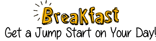 Breakfast - Get a jump start on your day!